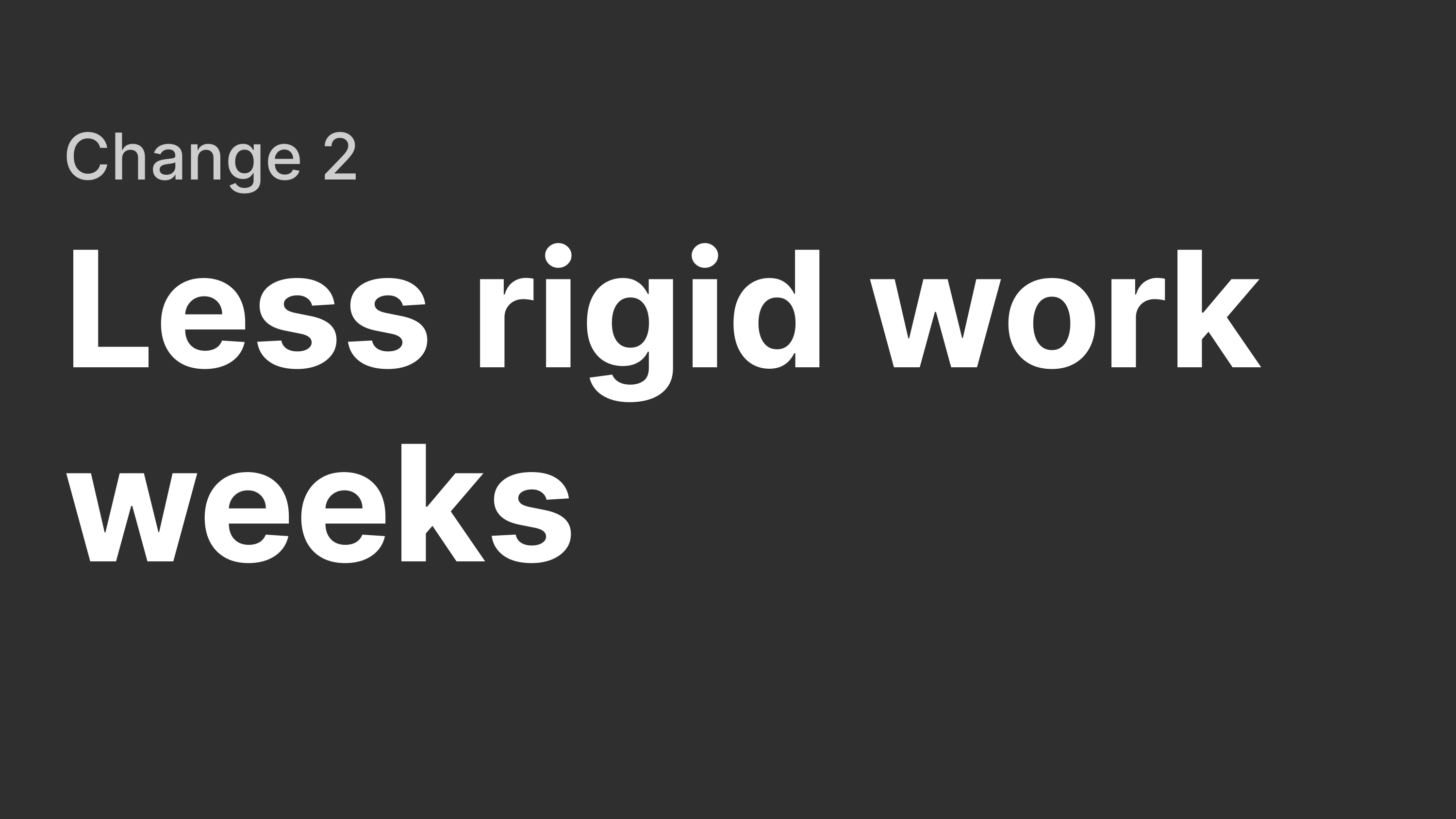 Change 2: Less rigid work weeks